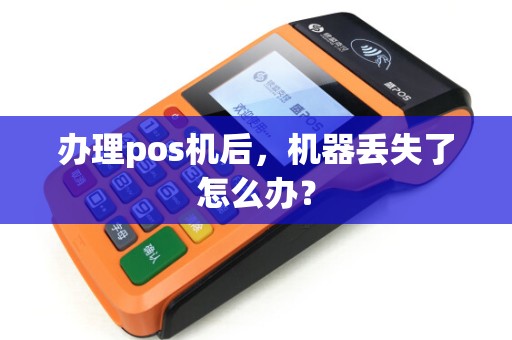 办理pos机后,机器丢失了怎么办?