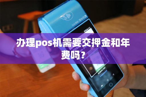 办理pos机需要交押金和年费吗？