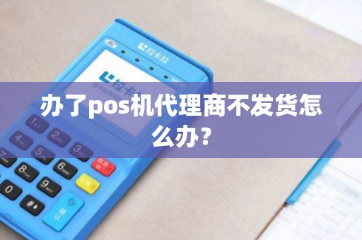 办了pos机代理商不发货怎么办？
