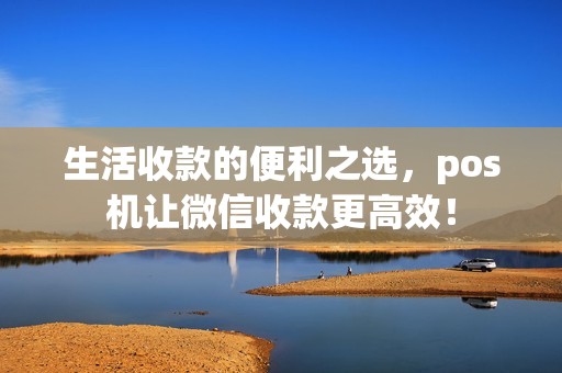 生活收款的便利之选，pos机让微信收款更高效！