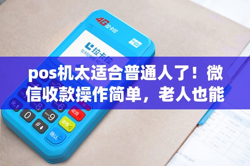pos机太适合普通人了！微信收款操作简单，老人也能轻松用?