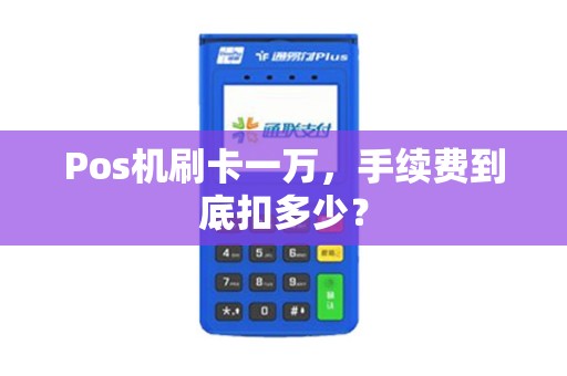 Pos机刷卡一万，手续费到底扣多少？