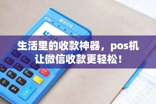 生活里的收款神器，pos机让微信收款更轻松！