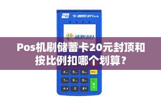 Pos机刷储蓄卡20元封顶和按比例扣哪个划算？