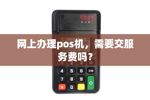网上办理pos机，需要交服务费吗？