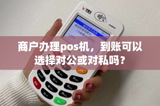 商户办理pos机，到账可以选择对公或对私吗？