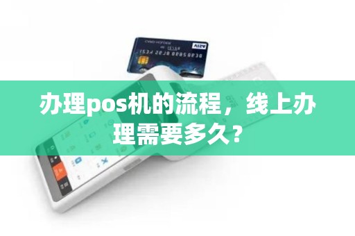 办理pos机的流程，线上办理需要多久？