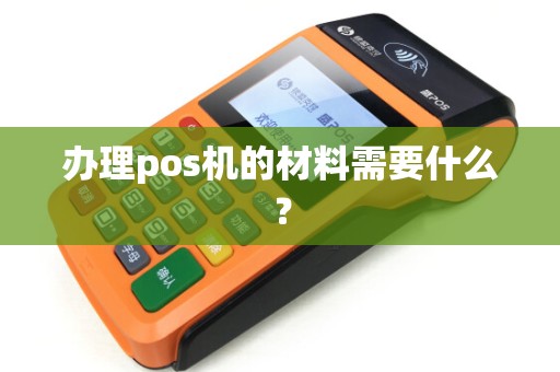 办理pos机的材料需要什么？
