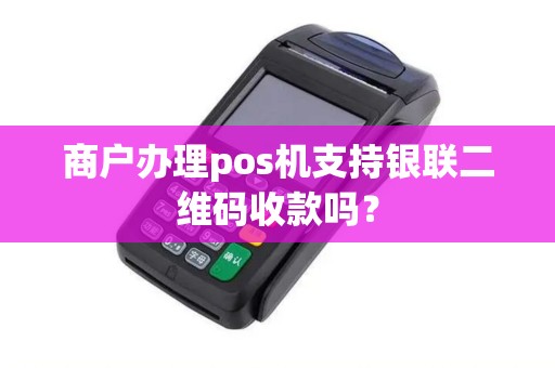 商户办理pos机支持银联二维码收款吗？