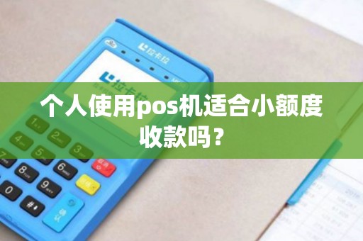 个人使用pos机适合小额度收款吗?