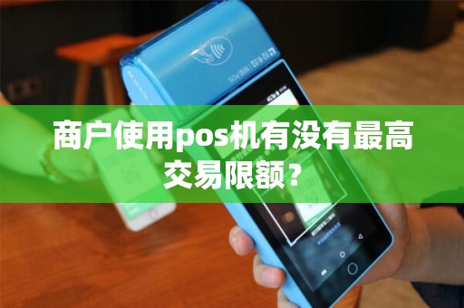 商户使用pos机有没有最高交易限额？