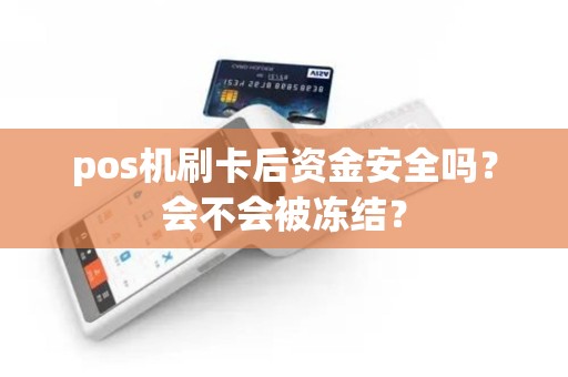 pos机刷卡后资金安全吗？会不会被冻结？