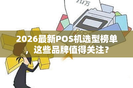 2026最新POS机选型榜单，这些品牌值得关注？