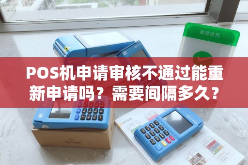 POS机申请审核不通过能重新申请吗?需要间隔多久?