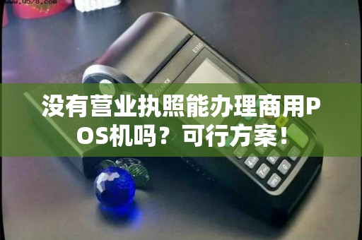 没有营业执照能办理商用POS机吗？可行方案！
