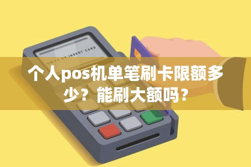 个人pos机单笔刷卡限额多少？能刷大额吗？