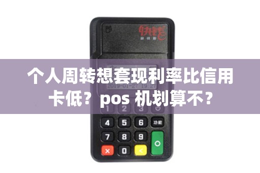 个人周转想套现利率比信用卡低?pos 机划算不?