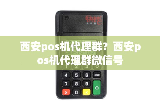 西安pos机代理群？西安pos机代理群微信号