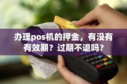 办理pos机的押金，有没有有效期？过期不退吗？