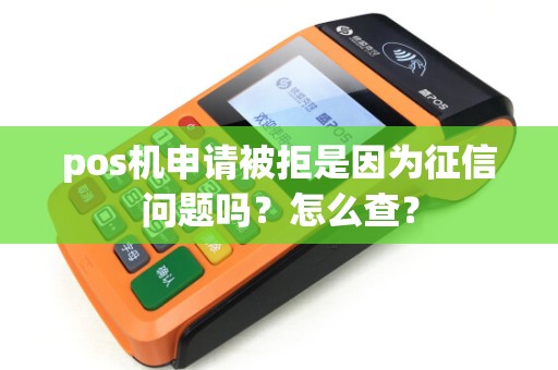pos机申请被拒是因为征信问题吗？怎么查？