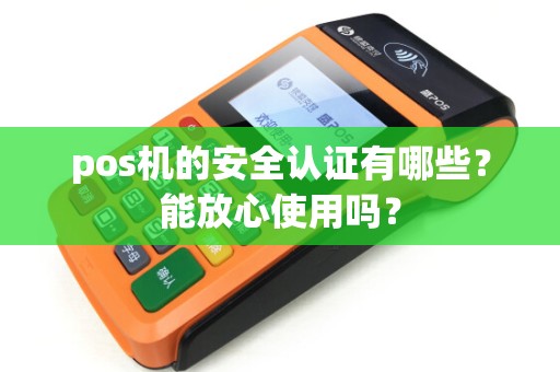 pos机的安全认证有哪些？能放心使用吗？