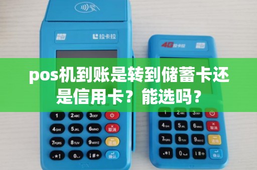 pos机到账是转到储蓄卡还是信用卡？能选吗？