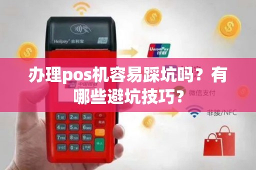 办理pos机容易踩坑吗？有哪些避坑技巧？