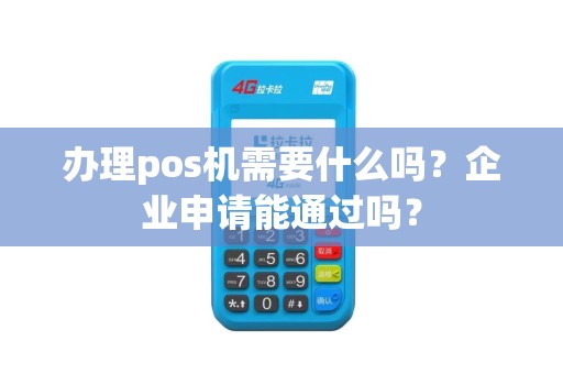 办理pos机需要什么吗？企业申请能通过吗？