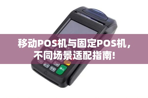 移动POS机与固定POS机，不同场景适配指南!
