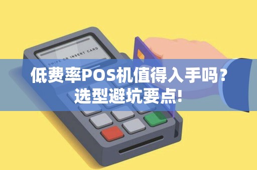 低费率POS机值得入手吗？选型避坑要点!