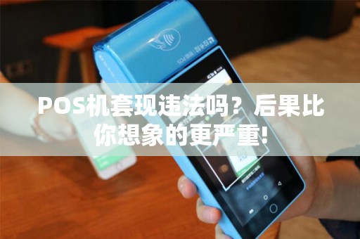 POS机套现违法吗？后果比你想象的更严重!