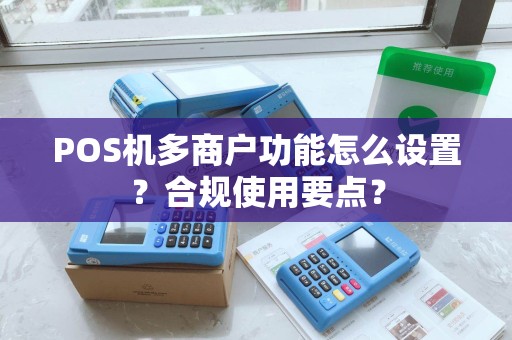 POS机多商户功能怎么设置？合规使用要点？