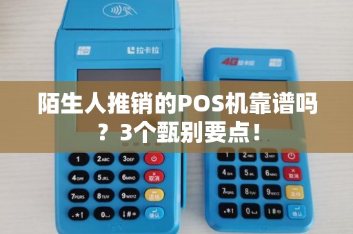 陌生人推销的POS机靠谱吗？3个甄别要点！