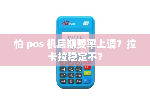 怕 pos 机后期费率上调？拉卡拉稳定不？