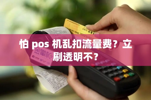 怕 pos 机乱扣流量费？立刷透明不？