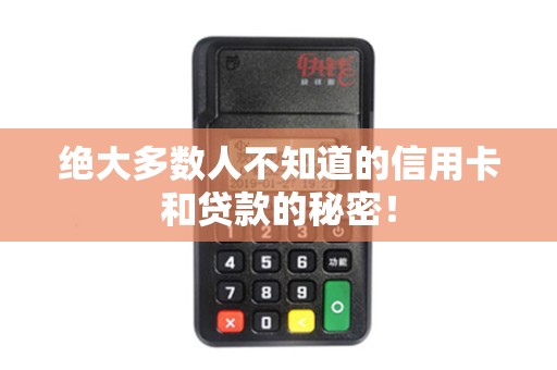 绝大多数人不知道的信用卡和贷款的秘密！