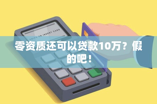 零资质还可以贷款10万？假的吧！