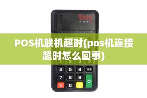 POS机联机超时(pos机连接超时怎么回事)