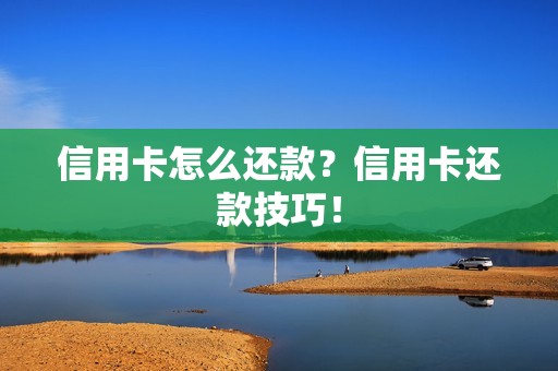 信用卡怎么还款？信用卡还款技巧！