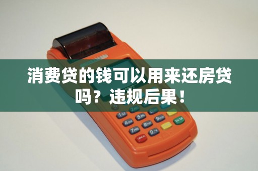 消费贷的钱可以用来还房贷吗？违规后果！