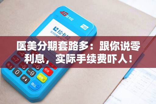医美分期套路多：跟你说零利息，实际手续费吓人！