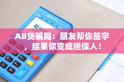 AB贷骗局：朋友帮你签字，结果你变成担保人！