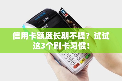 信用卡额度长期不提？试试这3个刷卡习惯！