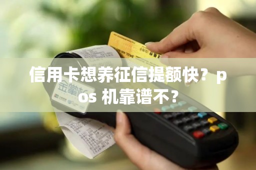 信用卡想养征信提额快?pos 机靠谱不?
