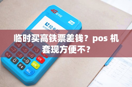 临时买高铁票差钱？pos 机套现方便不？