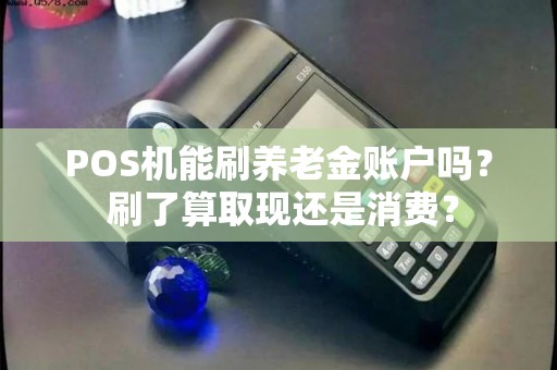 POS机能刷养老金账户吗？ 刷了算取现还是消费？