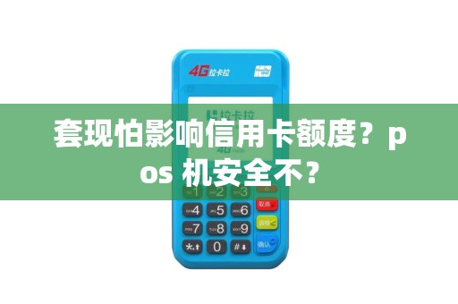 套现怕影响信用卡额度?pos 机安全不?