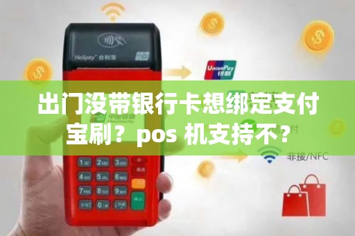 出门没带银行卡想绑定支付宝刷？pos 机支持不？