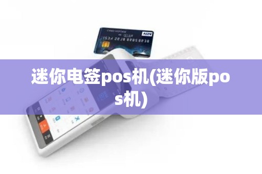 迷你电签pos机(迷你版pos机)
