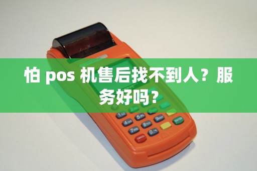 怕 pos 机售后找不到人?服务好吗?